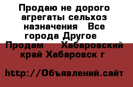 Продаю не дорого агрегаты сельхоз назначения - Все города Другое » Продам   . Хабаровский край,Хабаровск г.